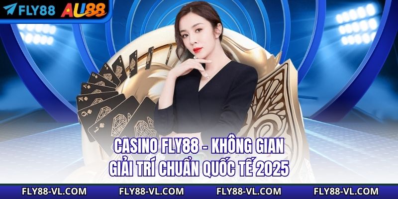 Casino Fly88 – Không Gian Giải Trí Chuẩn Quốc Tế 2025